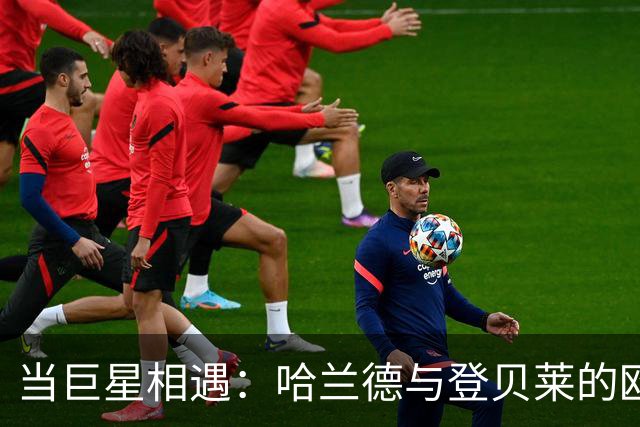 当巨星相遇：哈兰德与登贝莱的欧冠生死战